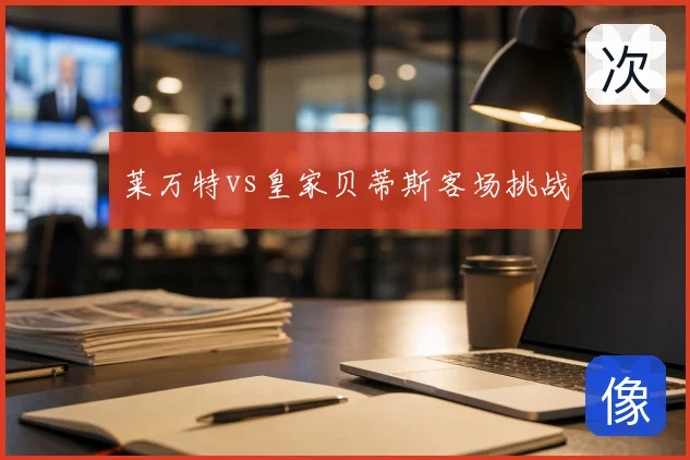 莱万特vs皇家贝蒂斯客场挑战