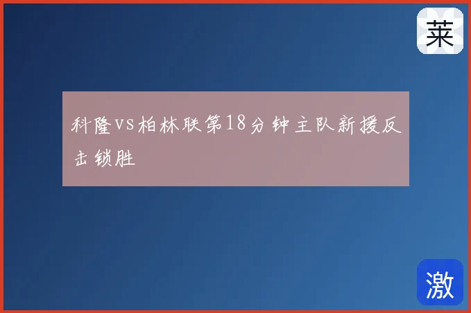 科隆vs柏林联第18分钟主队新援反击锁胜