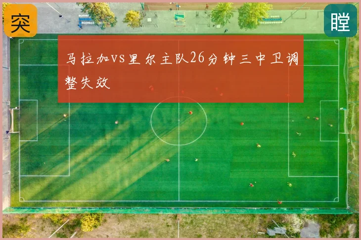 马拉加vs里尔主队26分钟三中卫调整失效