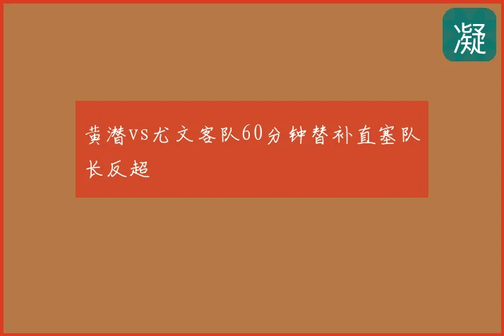 黄潜vs尤文客队60分钟替补直塞队长反超