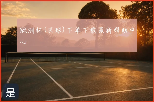 欧洲杯(买球)下单下载最新帮助中心