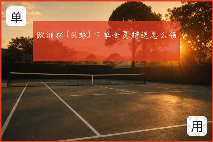 欧洲杯(买球)下单会员赠送怎么领