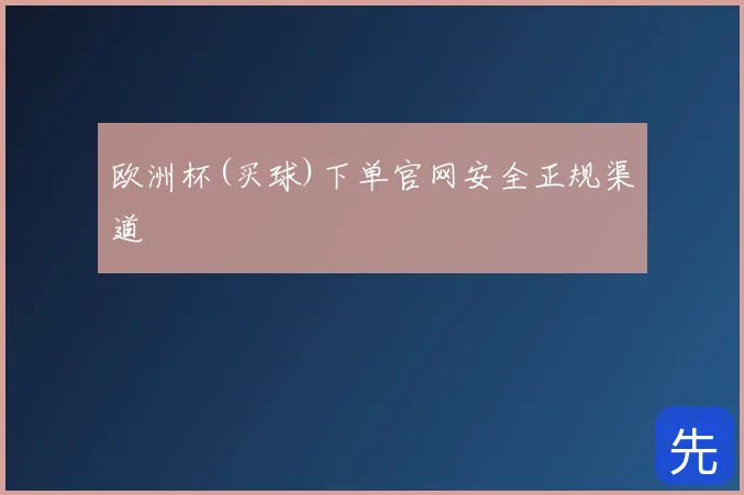 欧洲杯(买球)下单官网安全正规渠道