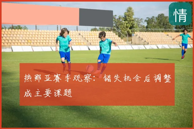 热那亚赛季观察：错失机会后调整成主要课题