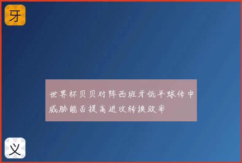 世界杯贝贝对阵西班牙低平球传中威胁能否提高进攻转换效率
