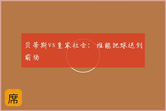 贝蒂斯vs皇家社会：谁能把球送到前场