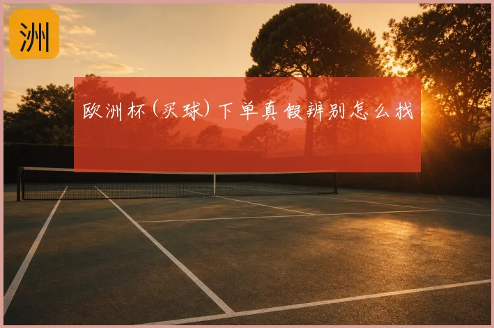欧洲杯(买球)下单真假辨别怎么找