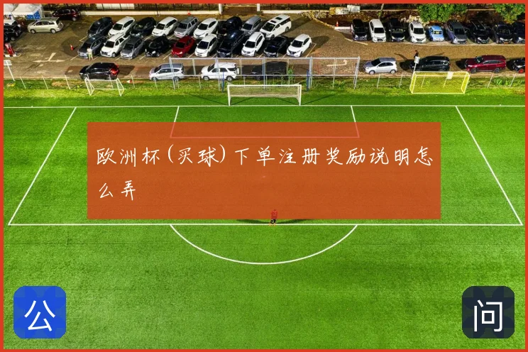欧洲杯(买球)下单注册奖励说明怎么弄