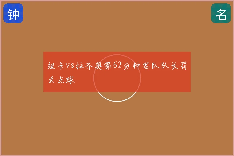 纽卡vs拉齐奥第62分钟客队队长罚丢点球